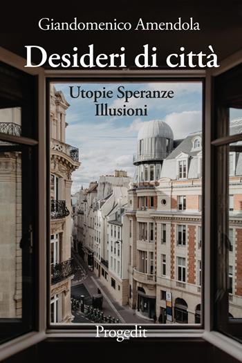 Desideri di città. Utopie speranze illusioni - Giandomenico Amendola - Libro Progedit 2022, Scienze sociali. Teorie e ricerche | Libraccio.it