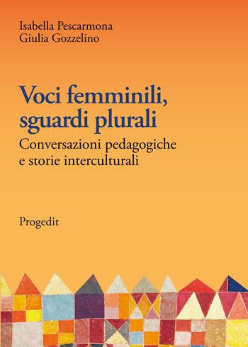 Voci femminili, sguardi plurali. Conversazioni pedagogiche e storie interculturali - Isabella Pescarmona, Giulia Gozzelino - Libro Progedit 2023, Educazione, Società e Pedagogia Militante/Education, Society and Militant Pedagogy | Libraccio.it