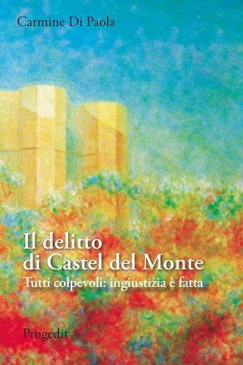 Il delitto di Castel del Monte. Tutti colpevoli: ingiustizia è fatta - Carmine Di Paola - Libro Progedit 2023, Storia e memoria | Libraccio.it