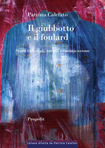 Il giubbotto e il foulard. Studi culturali, corpo, comunicazione - Patrizia Calefato - Libro Progedit 2022, Culture Segni Comunicazione | Libraccio.it