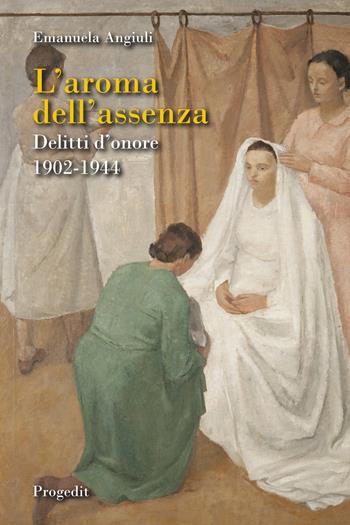 L'aroma dell'assenza. Delitti d'onore 1902-1944 - Emanuela Angiuli - Libro Progedit 2023, Storia e memoria | Libraccio.it