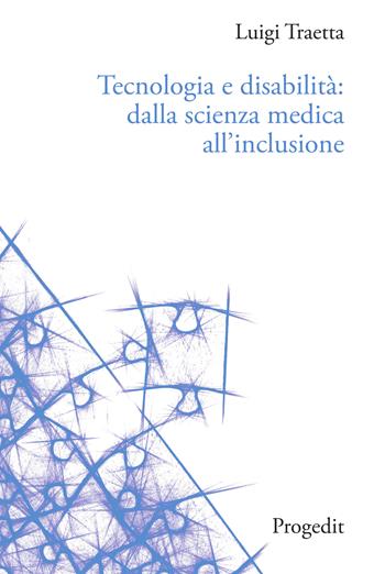 Tecnologia e disabilità: dalla scienza medica all'inclusione - Luigi Traetta - Libro Progedit 2023, Tecnologie per l'inclusione | Libraccio.it