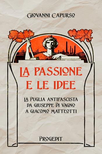 La passione e le idee. La Puglia antifascista da Giuseppe Di Vagno a Giacomo Matteotti - Giovanni Capurso - Libro Progedit 2023, Storia e memoria | Libraccio.it