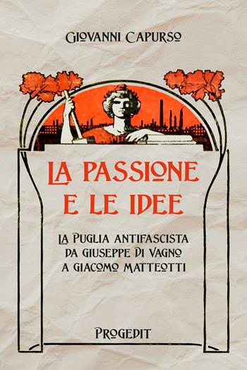 La passione e le idee. La Puglia antifascista da Giuseppe Di Vagno a Giacomo Matteotti - Giovanni Capurso - Libro Progedit 2023, Storia e memoria | Libraccio.it