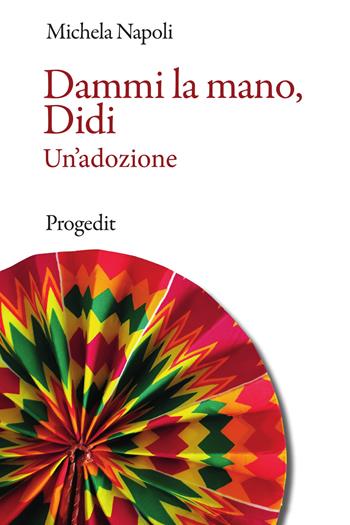 Dammi la mano, Didi. Un'adozione - Michela Napoli - Libro Progedit 2024, Romanzi e racconti | Libraccio.it
