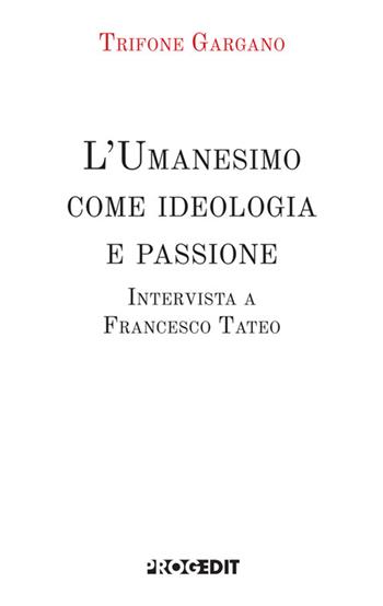 L'Umanesimo come ideologia e passione. Intervista a Francesco Tateo - Trifone Gargano - Libro Progedit 2025, Nuvole | Libraccio.it