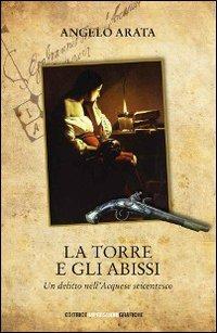 La torre e gli abissi. Un delitto dell'acquese seicentesco - Angelo Arata - Libro Impressioni Grafiche 2008, Narrativa | Libraccio.it