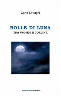 Bolle di luna tra uomini e colline - Carlo Satragni - Libro Impressioni Grafiche 2009, Attraverso | Libraccio.it