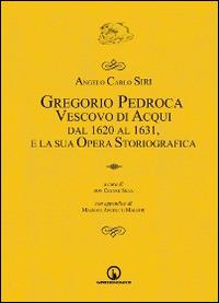 Gregorio Pedroca, vescovo di Acqui dal 1620 al 1631 e la sua opera storica - Angelo C. Siri - Libro Impressioni Grafiche 2014 | Libraccio.it