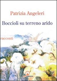 Boccioli su terreno arido - Patrizia Angeleri - Libro Impressioni Grafiche 2014, Narrativa | Libraccio.it
