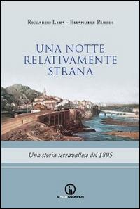 Una notte relativamente strana. Una storia serravallese del 1895 - Riccardo Lera, Emanuele Parodi - Libro Impressioni Grafiche 2014, Narrativa | Libraccio.it