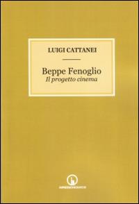 Beppe Fenoglio. Il progetto cinema - Luigi Cattanei - Libro Impressioni Grafiche 2014, Attraverso | Libraccio.it