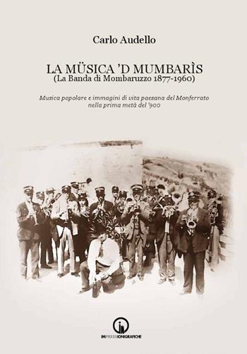 La Müsica 'd Mumbarìs. (La Banda di Mombaruzzo 1877-1960). Musica popolare e immagini di vita paesana del Monferrato nella prima metà del '900. Con CD Audio - Carlo Audello - Libro Impressioni Grafiche 2016, Storia arte territorio | Libraccio.it