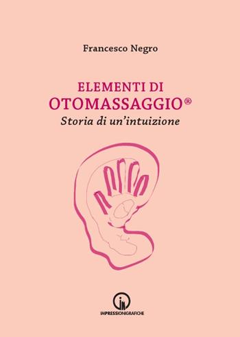 Elementi di Otomassaggio®. Storia di un'intuizione - Francesco Negro - Libro Impressioni Grafiche 2016, Attraverso | Libraccio.it