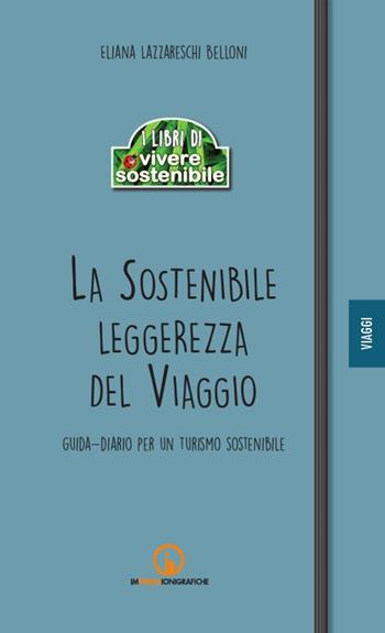 La sostenibile leggerezza del viaggio. Guida-diario per un turismo sostenibile - Eliana Lazzareschi Belloni - Libro Impressioni Grafiche 2017, I libri di vivere sostenibile | Libraccio.it