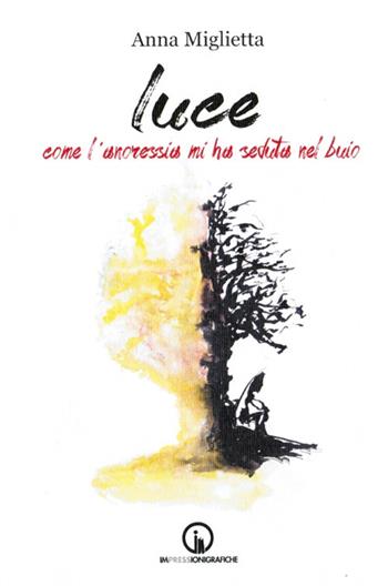 Luce. Come l'anoressia mi ha seduta nel buio - Anna Miglietta - Libro Impressioni Grafiche 2017, Testimonianze | Libraccio.it