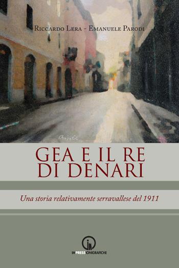 Gea e il re di denari. Una storia relativamente serravallese del 1911 - Riccardo Lera, Emanuele Parodi - Libro Impressioni Grafiche 2018, Narrativa | Libraccio.it