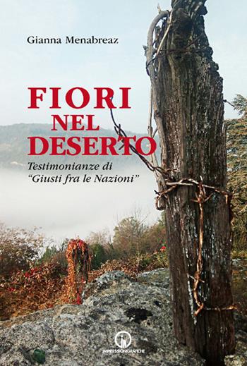 Fiori nel deserto. Testimonianze di «Giusti fra le nazioni» - Gianna Menabreaz - Libro Impressioni Grafiche 2019, Testimonianze | Libraccio.it