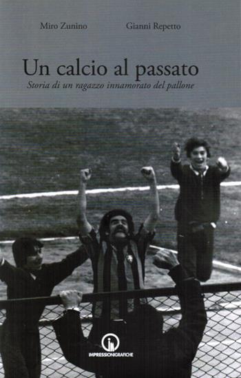 Un calcio al passato. Storia di un ragazzo innamorato del pallone - Miro Zunino, Gianni Repetto - Libro Impressioni Grafiche 2019, Testimonianze | Libraccio.it