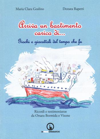 Arriva un bastimento carico di... Giochi e giocattoli del tempo che fu - Maria Clara Goslino, Donata Rapetti - Libro Impressioni Grafiche 2019, Testimonianze | Libraccio.it