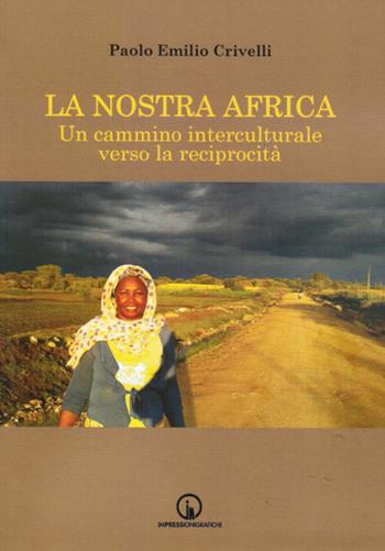 La nostra Africa. Un cammino interculturale verso la reciprocità - Paolo Emilio Crivelli - Libro Impressioni Grafiche 2020, Percorsi & luoghi | Libraccio.it