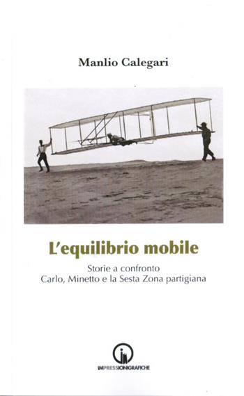 L' equilibrio mobile. Storie a confronto. Carlo, Minetto e la sesta zona partigiana - Manlio Calegari - Libro Impressioni Grafiche 2020, Storia arte territorio | Libraccio.it