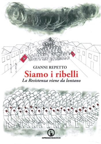 Siamo i ribelli. La Resistenza viene da lontano - Gianni Repetto - Libro Impressioni Grafiche 2020, Narrativa | Libraccio.it