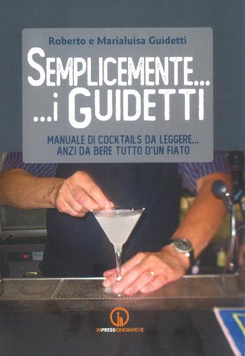 Semplicemente... i Guidetti. Manuale di cocktails da leggere... anzi da bere tutto d'un fiato - Roberto Guidetti, Marialuisa Guidetti - Libro Impressioni Grafiche 2020, Attraverso | Libraccio.it