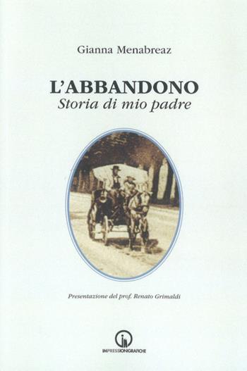 L' abbandono. Storia di mio padre - Gianna Menabreaz - Libro Impressioni Grafiche 2020, Storia arte territorio | Libraccio.it