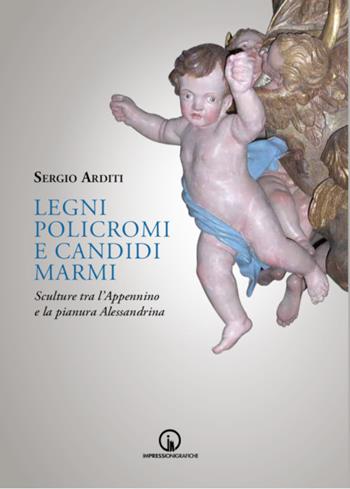 Legni policromi e candidi marmi. Sculture tra l'Appennino e la pianura Alessandrina - Sergio Arditi - Libro Impressioni Grafiche 2022, Storia arte territorio | Libraccio.it