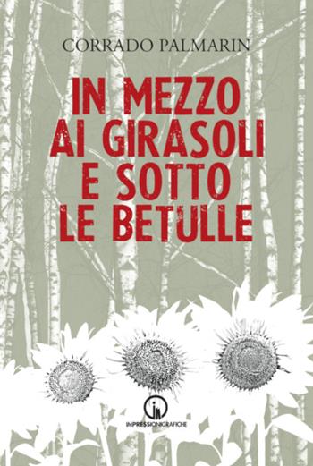 In mezzo ai girasoli e sotto le betulle - Corrado Palmarin - Libro Impressioni Grafiche 2023, Narrativa | Libraccio.it