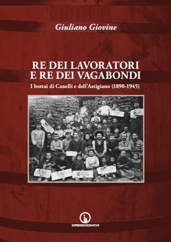 Re dei lavoratori e re dei vagabondi. I bottai di Canelli e dell'Astigiano (1890-1945). Ediz. illustrata - Giuliano Giovine - Libro Impressioni Grafiche 2023, Storia arte territorio | Libraccio.it