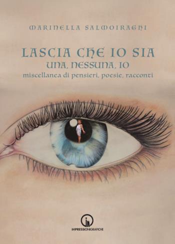 Lascia che io sia. Una, nessuna, io. Miscellanea di pensieri, poesie, racconti - Marinella Salmoiraghi - Libro Impressioni Grafiche 2023, Attraverso | Libraccio.it