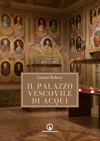 Il Palazzo Vescovile di Acqui Terme - Gianni Rebora - Libro Impressioni Grafiche 2023, Storia arte territorio | Libraccio.it