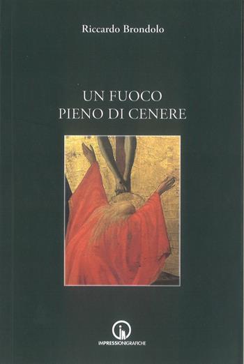 Un fuoco pieno di cenere - Riccardo Brondolo - Libro Impressioni Grafiche 2023, Narrativa | Libraccio.it