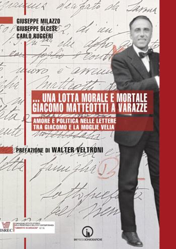 ...Una lotta morale e mortale. Giacomo Matteotti a Varazze. Amore e politica nelle lettere tra Giacomo e la moglie Velia - Giuseppe Milazzo, Giuseppe Olcese, Carlo Ruggeri - Libro Impressioni Grafiche 2024, Storia arte territorio | Libraccio.it