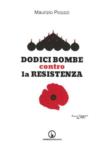Dodici bombe contro la Resistenza - Maurizio Picozzi - Libro Impressioni Grafiche 2025, Storia arte territorio | Libraccio.it