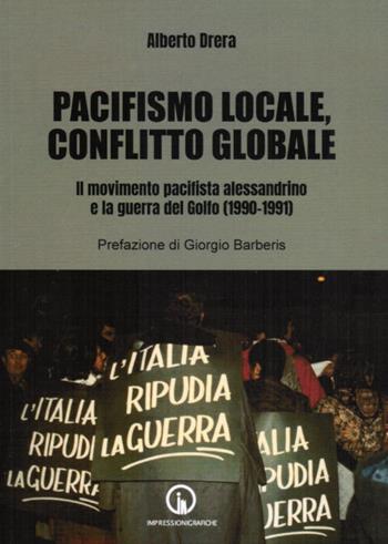 Pacifismo locale, conflitto globale. Il movimento pacifista alessandrino e la guerra del Golfo (1990-1991) - Alberto Drera - Libro Impressioni Grafiche 2026, Storia arte territorio | Libraccio.it