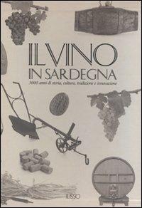 Il vino in Sardegna. 3000 anni di storia, cultura, tradizione e innovazione. Ediz. illustrata  - Libro Ilisso 2010, Cultura e tradizione popolare | Libraccio.it