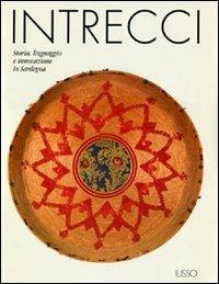 Intrecci. Storia, linguaggio e innovazione in Sardegna. Ediz. illustrata  - Libro Ilisso 2011, Etnografia e Cultura Materiale | Libraccio.it
