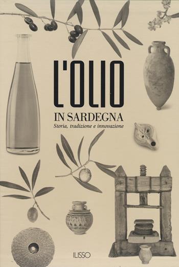 L'olio in Sardegna. Storia, tradizione e innovazione. Ediz. illustrata  - Libro Ilisso 2014, Cultura e tradizione popolare | Libraccio.it