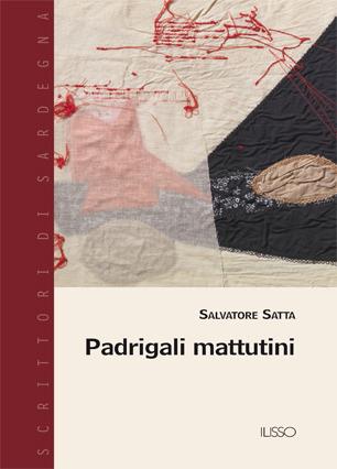 Padrigali mattutini - Salvatore Satta - Libro Ilisso 2015, Scrittori di Sardegna | Libraccio.it