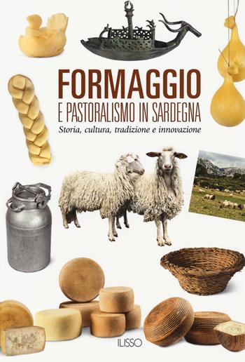 Formaggio e pastoralismo in Sardegna. Storia, cultura, tradizione e innovazione  - Libro Ilisso 2020, Varia | Libraccio.it