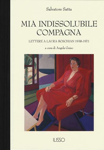 Mia indissolubile compagna. Lettere a Laura Boschian 1938-1971 - Salvatore Satta - Libro Ilisso 2018, Bibliotheca sarda | Libraccio.it
