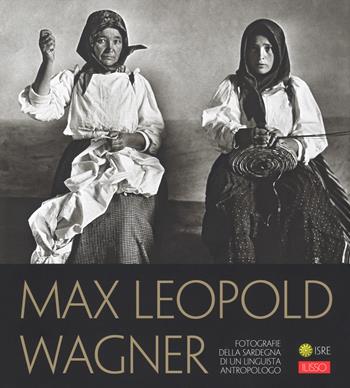 Max Leopold Wagner. Fotografie della Sardegna di un linguista antropologo. Catalogo della mostra (Nuoro, 25 maggio-30 settembre 2018). Ediz. illustrata - Felice Tiragallo, Salvatore Novellu - Libro Ilisso 2018, Fotografia | Libraccio.it