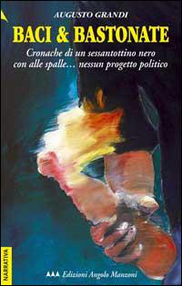 Baci & bastonate. Cronache di un sessantottino nero con alle spalle... nessun progetto politico - Augusto Grandi - Libro Edizioni Angolo Manzoni 2012, EAM narrativa.Caratteri diversi | Libraccio.it