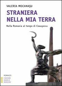 Straniera nella mia terra. Nella Romania al tempo di Ceausescu. Ediz. a caratteri grandi - Valeria Mocanasu - Libro Edizioni Angolo Manzoni 2010, Corpo 16 | Libraccio.it