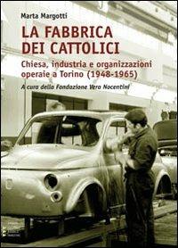 La fabbrica dei cattolici. Chiesa, industria e organizzazioni operaie a Torino (1948-1965) - Marta Margotti - Libro Edizioni Angolo Manzoni 2012, Corpo 16 | Libraccio.it