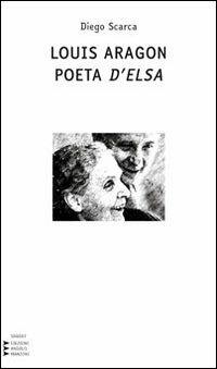 Louis Aragon. Poeta d'Elsa - Diego Scarca - Libro Edizioni Angolo Manzoni 2012, Saggi | Libraccio.it