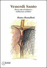 Venerdì santo. Poesie sotto al calvario o meditazione sul dolore - Matteo Montalbetti - Libro EdiGiò 2008, I fenicotteri | Libraccio.it